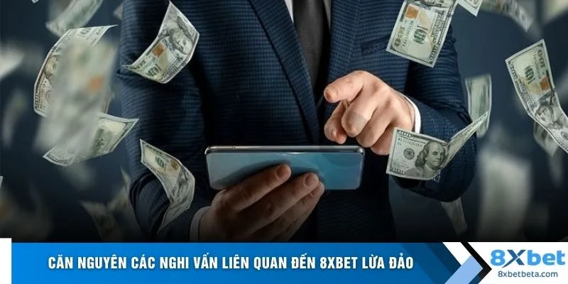 Căn nguyên các nghi vấn liên quan đến 8xbet lừa đảo