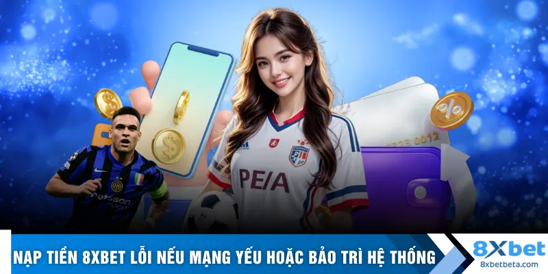 Nạp tiền 8XBET lỗi nếu mạng yếu hoặc bảo trì hệ thống