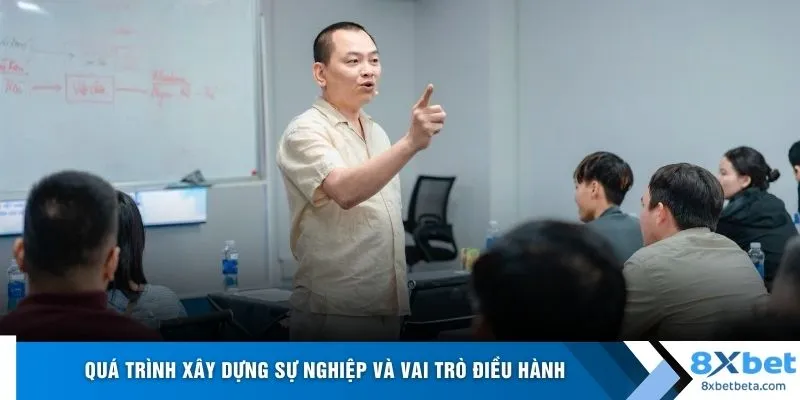 Quá trình xây dựng sự nghiệp và vai trò điều hành