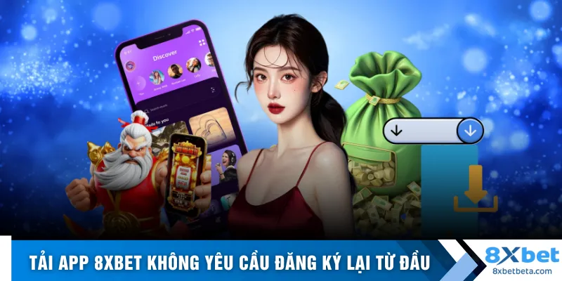 Tải app 8XBET không yêu cầu đăng ký lại từ đầu